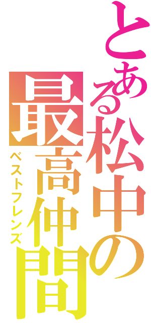 とある松中の最高仲間（ベストフレンズ）