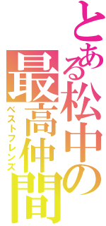 とある松中の最高仲間（ベストフレンズ）