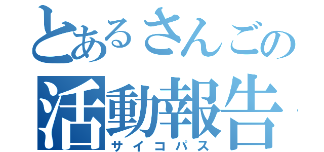 とあるさんごの活動報告（サイコパス）