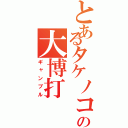 とあるタケノコの大博打（ギャンブル）