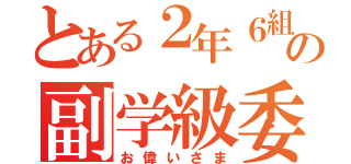 とある２年６組の副学級委員（お偉いさま）