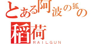 とある阿波の狐の稻荷（ＲＡＩＬＧＵＮ）