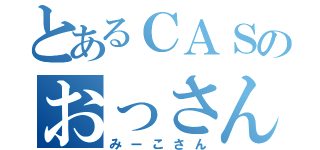 とあるＣＡＳのおっさん（みーこさん）