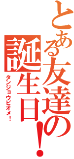 とある友達の誕生日！（タンジョウビオメ！）