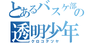 とあるバスケ部の透明少年（クロコテツヤ）