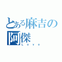 とある麻吉の阿傑（Ｌｏｖｅ）