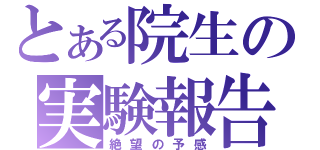 とある院生の実験報告（絶望の予感）