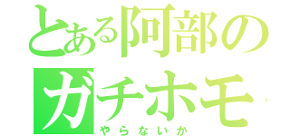 とある阿部のガチホモ♂（やらないか）