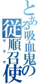 とある吸血鬼の従順召使（サクヤ）