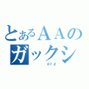 とあるＡＡのガックシ（     ｏｒｚ）