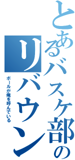 とあるバスケ部のリバウンド王（ボールが俺を呼んでいる）