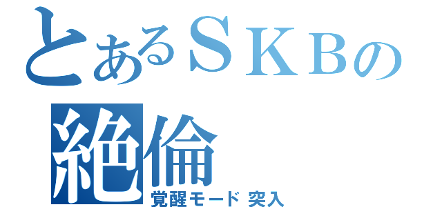 とあるＳＫＢの絶倫（覚醒モード突入）