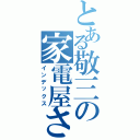 とある敬三の家電屋さん（インデックス）