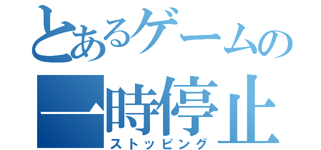 とあるゲームの一時停止（ストッピング）