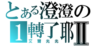 とある澄澄の１轉了耶！Ⅱ（艾爾光光）