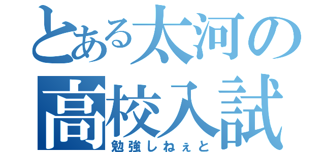 とある太河の高校入試（勉強しねぇと）