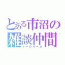 とある市沼の雑談仲間（トークルーム）