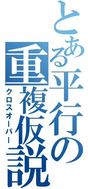 とある平行の重複仮説（クロスオーバー）