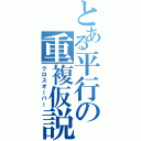 とある平行の重複仮説（クロスオーバー）