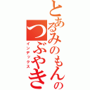 とあるみのもんた．ｅｘｅのつぶやき（インデックス）