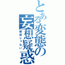 とある変態の妄想疑惑（疑惑じゃない）