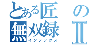 とある匠の無双録Ⅱ（インデックス）