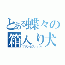 とある蝶々の箱入り犬（プリンセス・ハル）