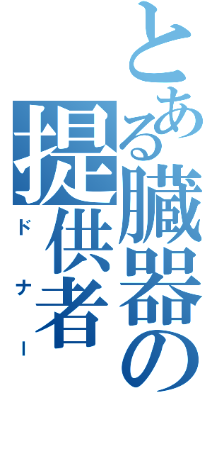 とある臓器の提供者（ドナー）