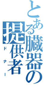 とある臓器の提供者（ドナー）