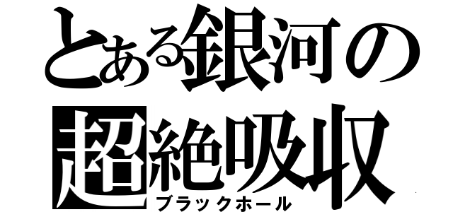 とある銀河の超絶吸収（ブラックホール）