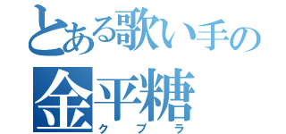 とある歌い手の金平糖（クプラ）