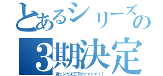 とあるシリーズの３期決定！（遅ェンだよ三下がァァァァｌ！）