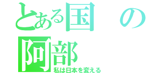 とある国の阿部（私は日本を変える）