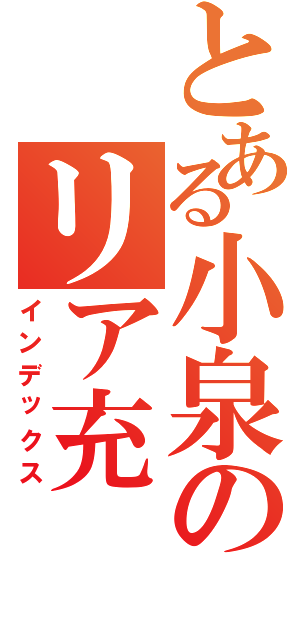 とある小泉のリア充（インデックス）