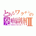 とあるワクチンの発癌副剤Ⅱ（子宮頸癌を防がず発癌する陰謀）