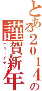 とある２０１４年の謹賀新年（ニューイヤー）