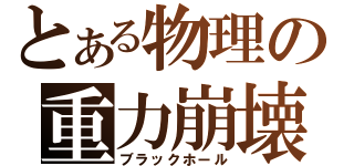 とある物理の重力崩壊（ブラックホール）