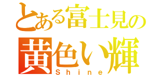 とある富士見の黄色い輝き（Ｓｈｉｎｅ）