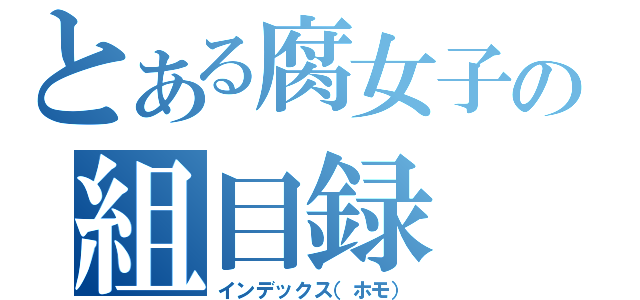 とある腐女子の組目録（インデックス（ホモ））