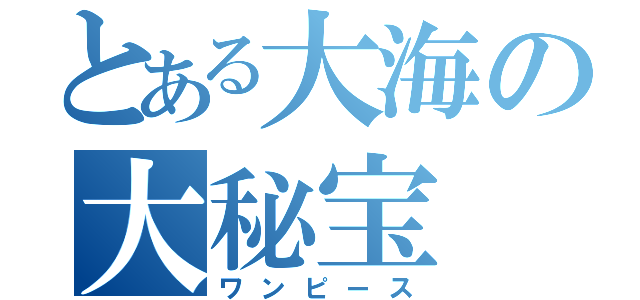 とある大海の大秘宝（ワンピース）