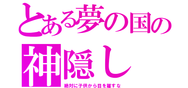 とある夢の国の神隠し（絶対に子供から目を離すな）