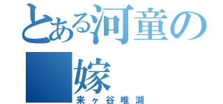 とある河童の 嫁（来ヶ谷唯湖）