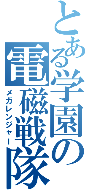 とある学園の電磁戦隊（メガレンジャー）