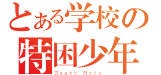 とある学校の特困少年（Ｄｅａｔｈ Ｎｏｔｅ）