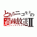 とあるニコ生主の過疎放送Ⅱ（インデックス）