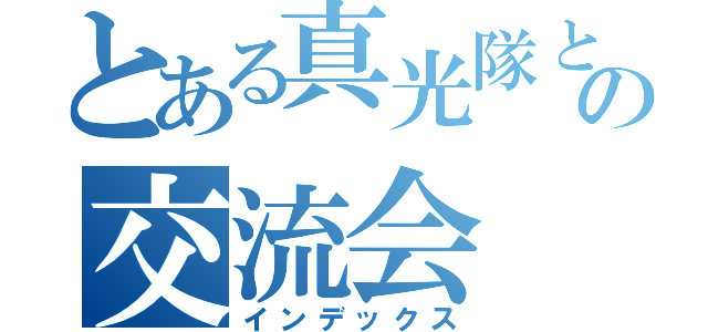 とある真光隊との交流会（インデックス）