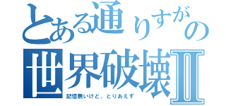 とある通りすがりの世界破壊Ⅱ（記憶無いけど。とりあえず）