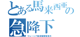 とある馬来西亜の急降下（マレーシア航空機撃墜事件）