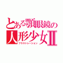 とある顎眼鏡の人形少女Ⅱ（フラストレーション）