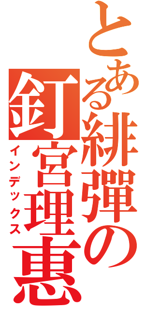 とある緋彈の釘宮理惠（インデックス）